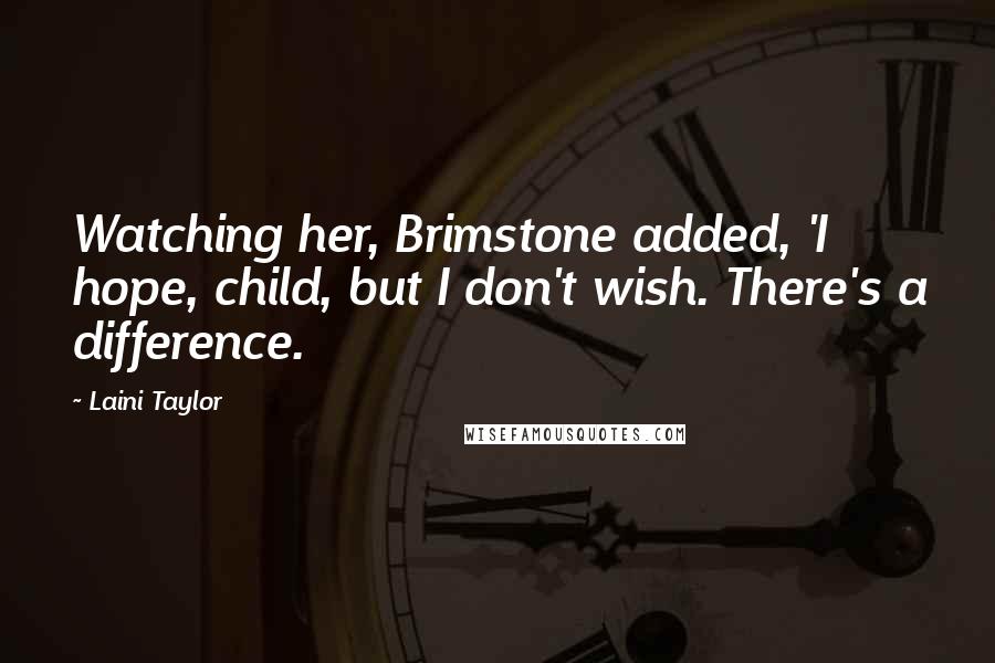 Laini Taylor Quotes: Watching her, Brimstone added, 'I hope, child, but I don't wish. There's a difference.