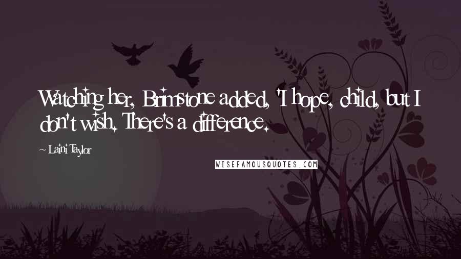 Laini Taylor Quotes: Watching her, Brimstone added, 'I hope, child, but I don't wish. There's a difference.