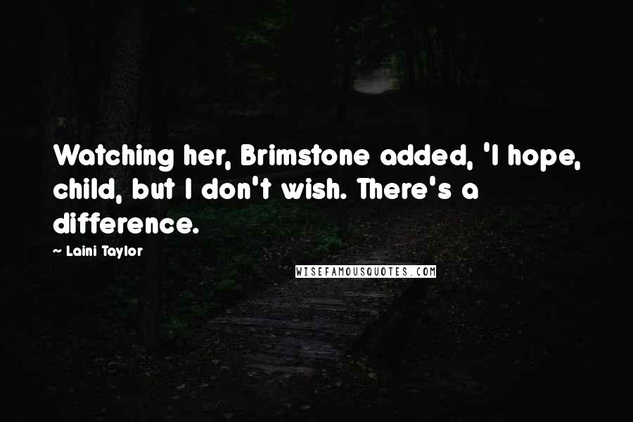 Laini Taylor Quotes: Watching her, Brimstone added, 'I hope, child, but I don't wish. There's a difference.