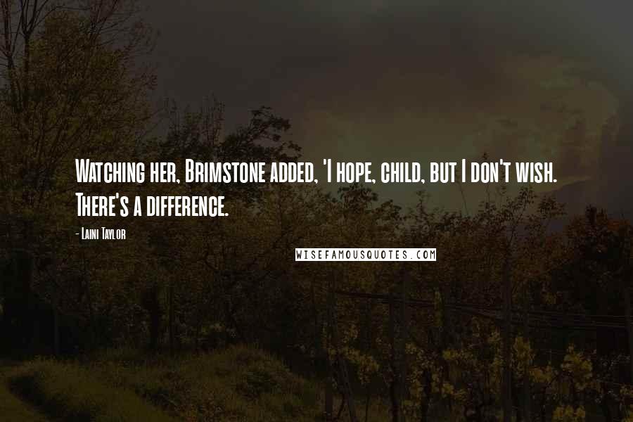 Laini Taylor Quotes: Watching her, Brimstone added, 'I hope, child, but I don't wish. There's a difference.