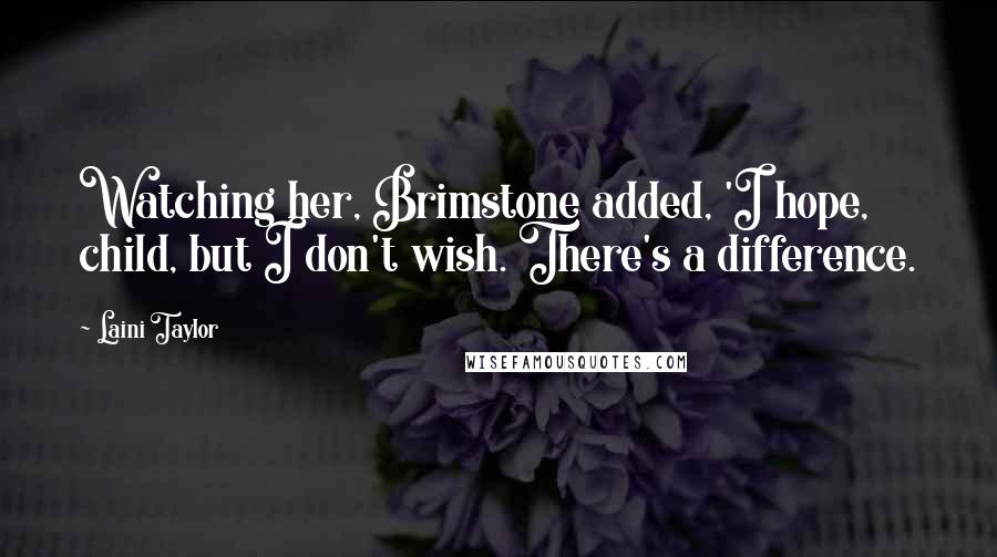 Laini Taylor Quotes: Watching her, Brimstone added, 'I hope, child, but I don't wish. There's a difference.