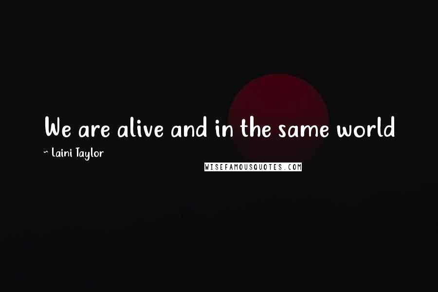 Laini Taylor Quotes: We are alive and in the same world