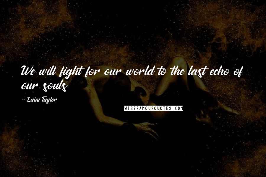 Laini Taylor Quotes: We will fight for our world to the last echo of our souls