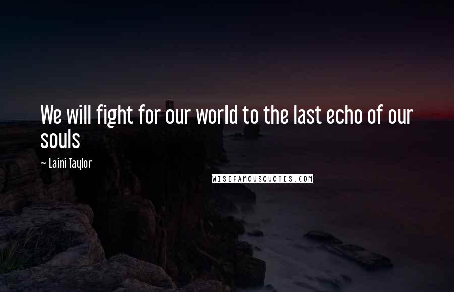 Laini Taylor Quotes: We will fight for our world to the last echo of our souls