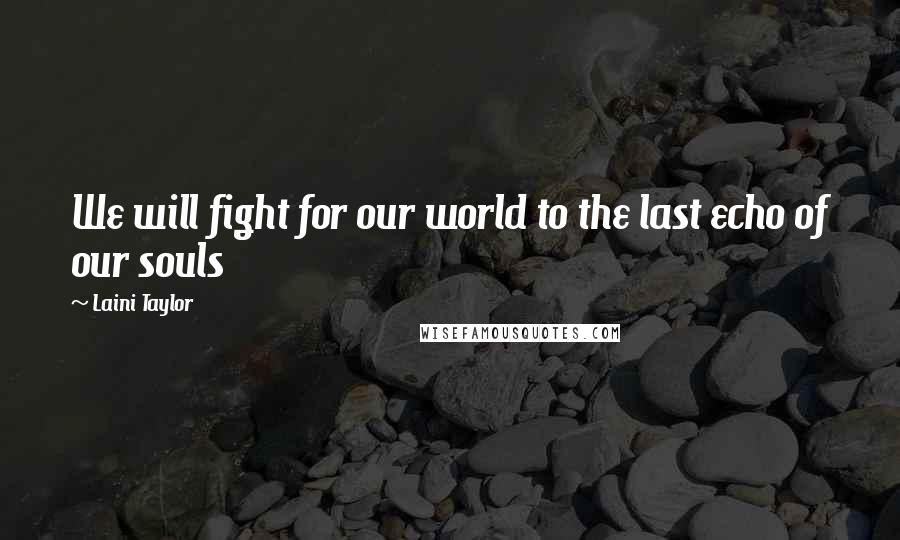 Laini Taylor Quotes: We will fight for our world to the last echo of our souls