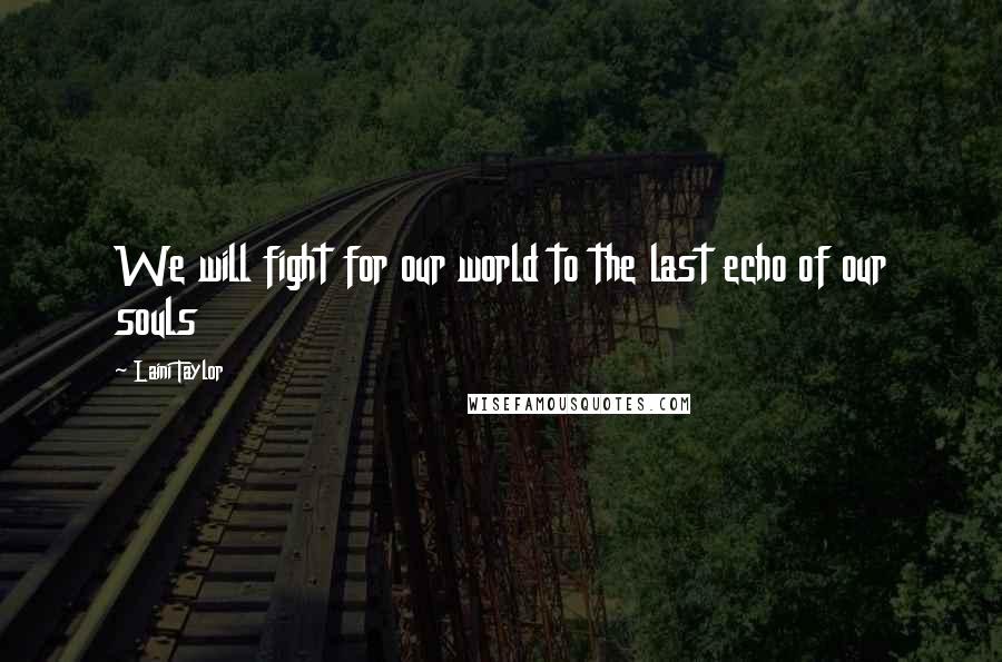 Laini Taylor Quotes: We will fight for our world to the last echo of our souls