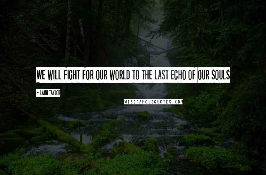 Laini Taylor Quotes: We will fight for our world to the last echo of our souls