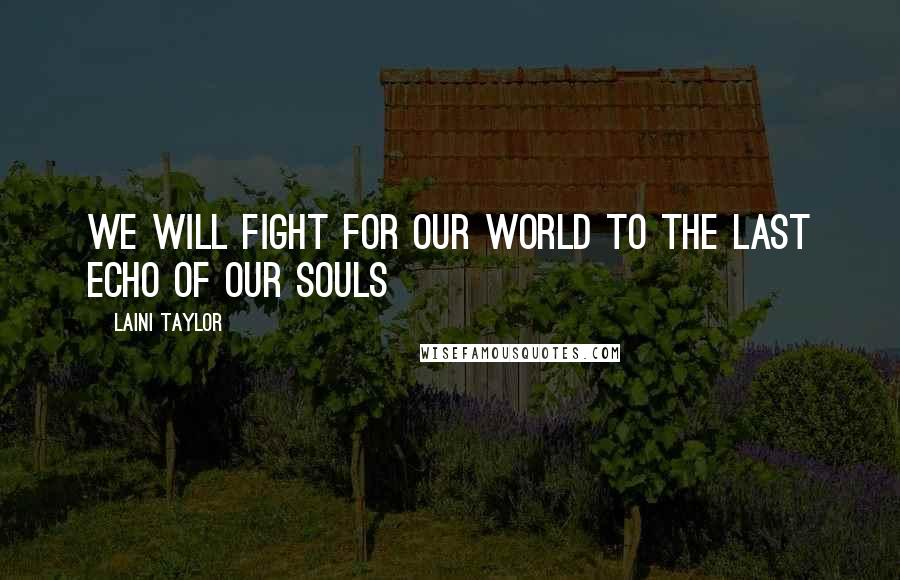 Laini Taylor Quotes: We will fight for our world to the last echo of our souls