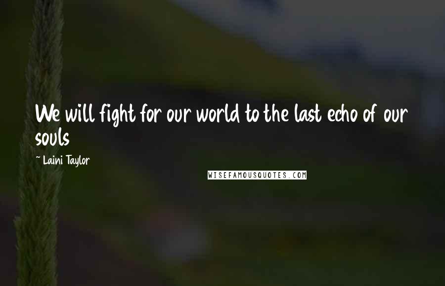 Laini Taylor Quotes: We will fight for our world to the last echo of our souls