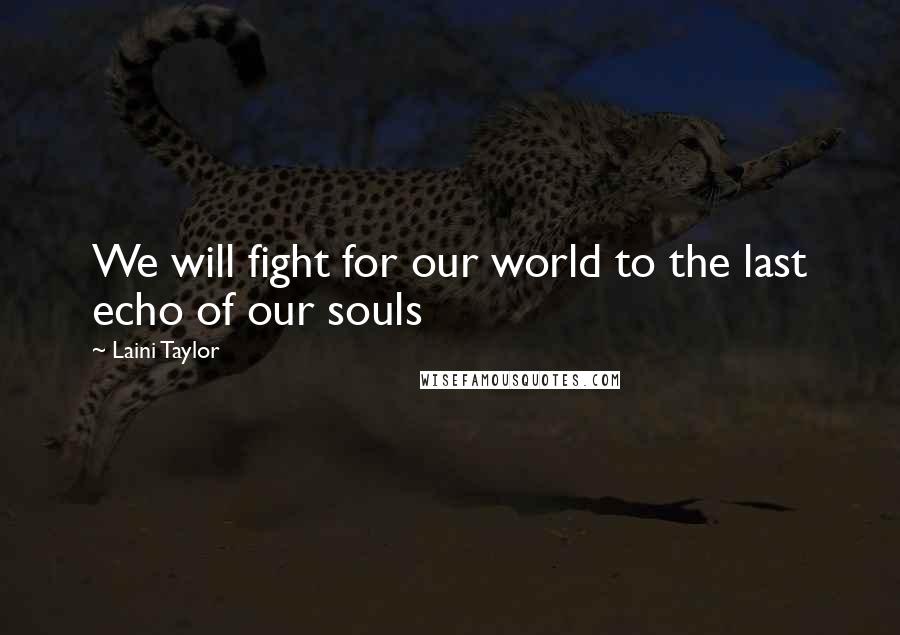 Laini Taylor Quotes: We will fight for our world to the last echo of our souls