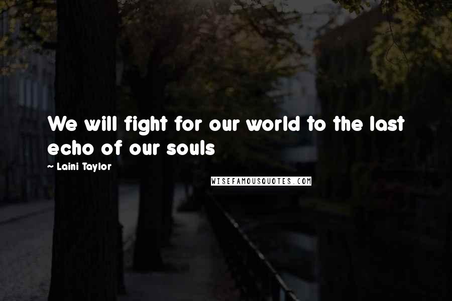 Laini Taylor Quotes: We will fight for our world to the last echo of our souls