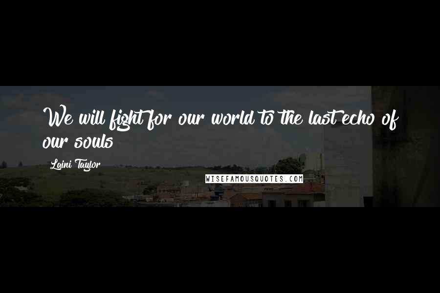 Laini Taylor Quotes: We will fight for our world to the last echo of our souls