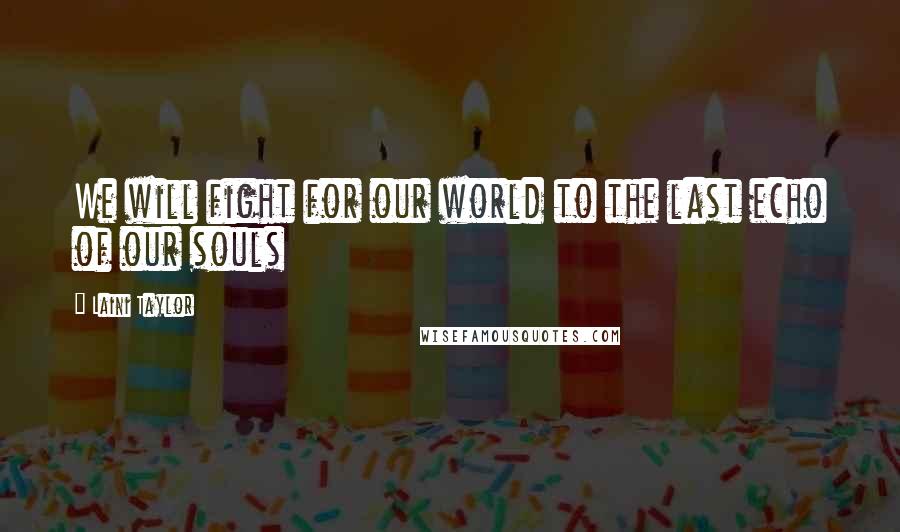 Laini Taylor Quotes: We will fight for our world to the last echo of our souls