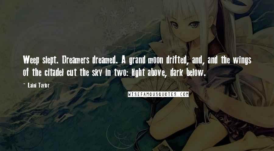 Laini Taylor Quotes: Weep slept. Dreamers dreamed. A grand moon drifted, and, and the wings of the citadel cut the sky in two: light above, dark below.
