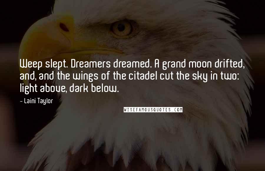 Laini Taylor Quotes: Weep slept. Dreamers dreamed. A grand moon drifted, and, and the wings of the citadel cut the sky in two: light above, dark below.