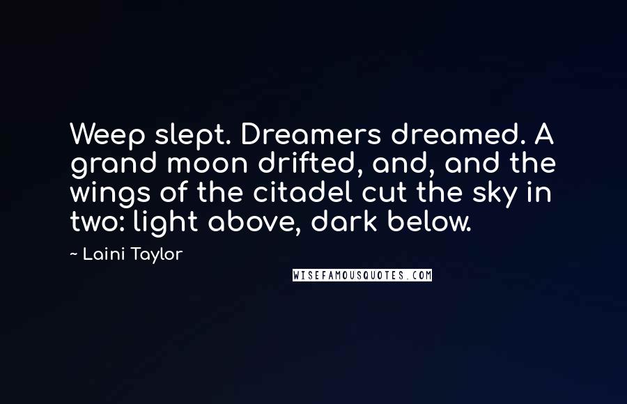 Laini Taylor Quotes: Weep slept. Dreamers dreamed. A grand moon drifted, and, and the wings of the citadel cut the sky in two: light above, dark below.