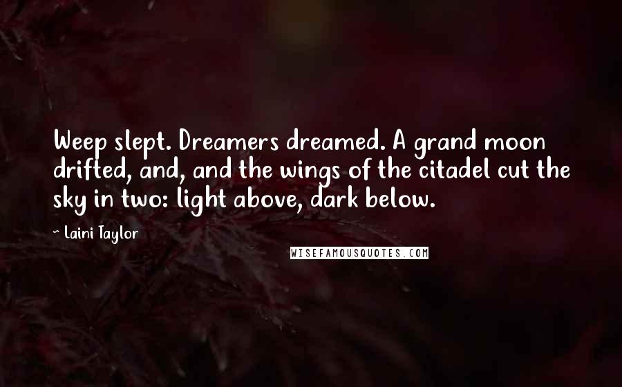 Laini Taylor Quotes: Weep slept. Dreamers dreamed. A grand moon drifted, and, and the wings of the citadel cut the sky in two: light above, dark below.