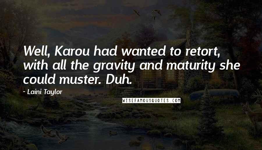 Laini Taylor Quotes: Well, Karou had wanted to retort, with all the gravity and maturity she could muster. Duh.