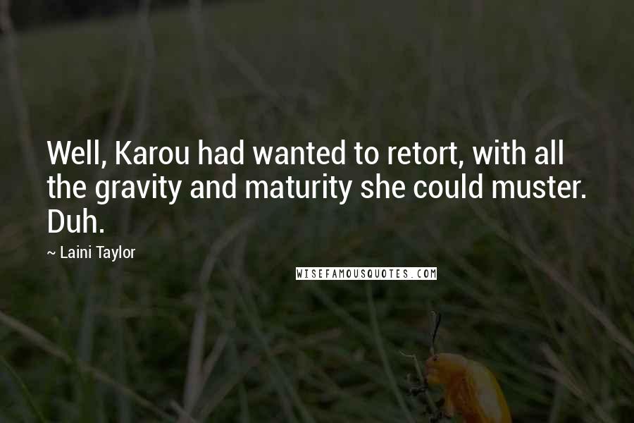 Laini Taylor Quotes: Well, Karou had wanted to retort, with all the gravity and maturity she could muster. Duh.