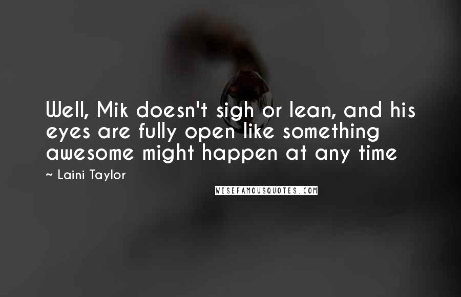 Laini Taylor Quotes: Well, Mik doesn't sigh or lean, and his eyes are fully open like something awesome might happen at any time