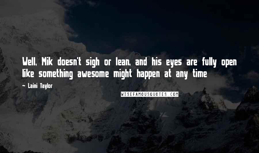 Laini Taylor Quotes: Well, Mik doesn't sigh or lean, and his eyes are fully open like something awesome might happen at any time