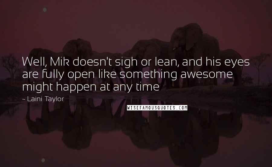 Laini Taylor Quotes: Well, Mik doesn't sigh or lean, and his eyes are fully open like something awesome might happen at any time