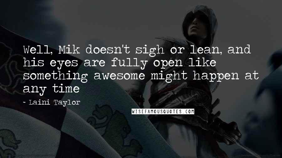 Laini Taylor Quotes: Well, Mik doesn't sigh or lean, and his eyes are fully open like something awesome might happen at any time