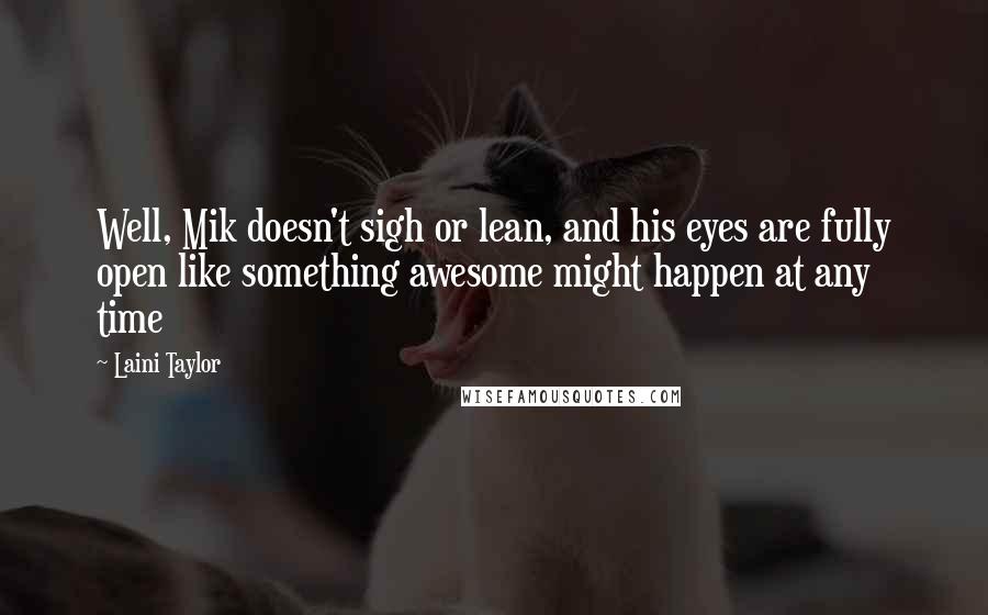 Laini Taylor Quotes: Well, Mik doesn't sigh or lean, and his eyes are fully open like something awesome might happen at any time