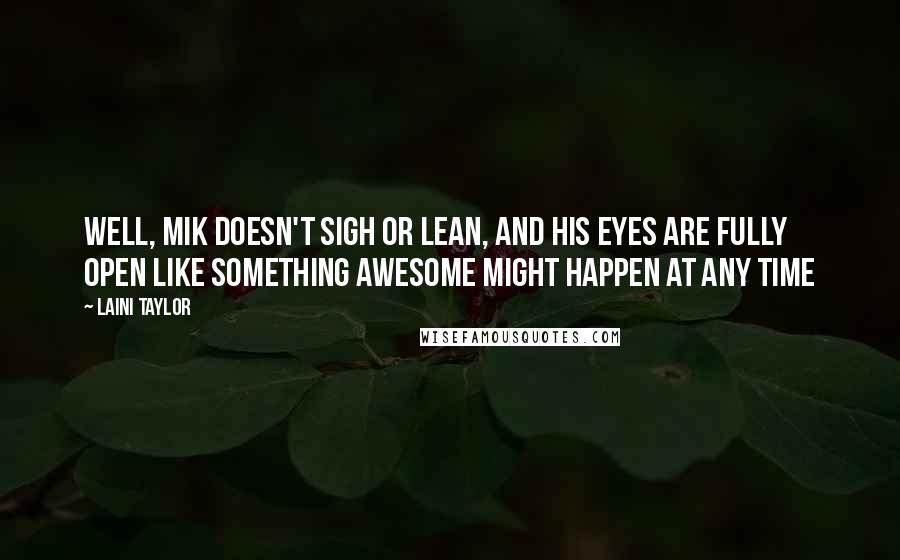 Laini Taylor Quotes: Well, Mik doesn't sigh or lean, and his eyes are fully open like something awesome might happen at any time