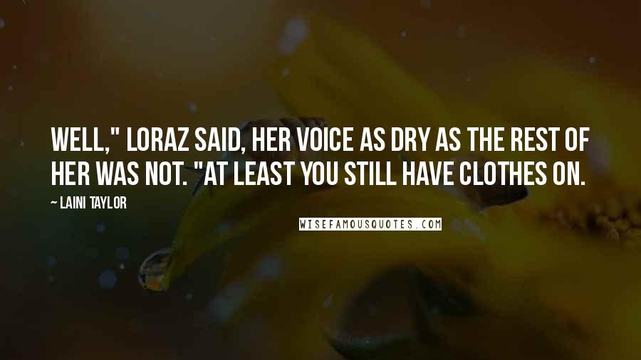 Laini Taylor Quotes: Well," Loraz said, her voice as dry as the rest of her was not. "At least you still have clothes on.