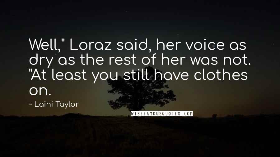 Laini Taylor Quotes: Well," Loraz said, her voice as dry as the rest of her was not. "At least you still have clothes on.