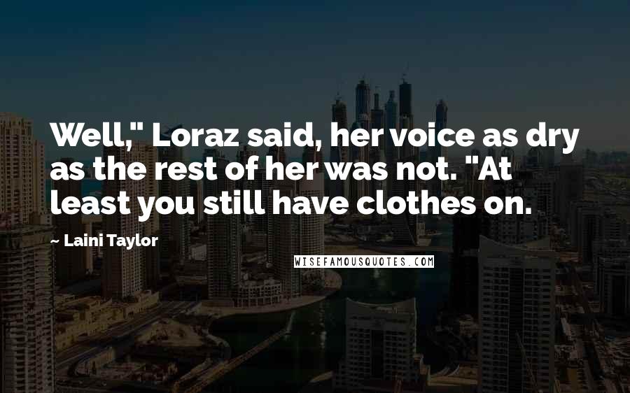 Laini Taylor Quotes: Well," Loraz said, her voice as dry as the rest of her was not. "At least you still have clothes on.