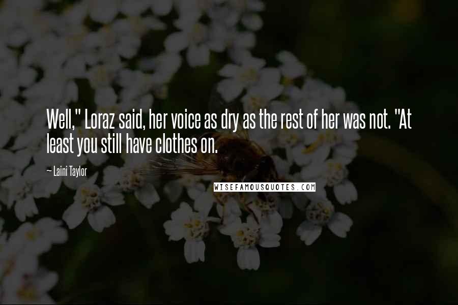 Laini Taylor Quotes: Well," Loraz said, her voice as dry as the rest of her was not. "At least you still have clothes on.