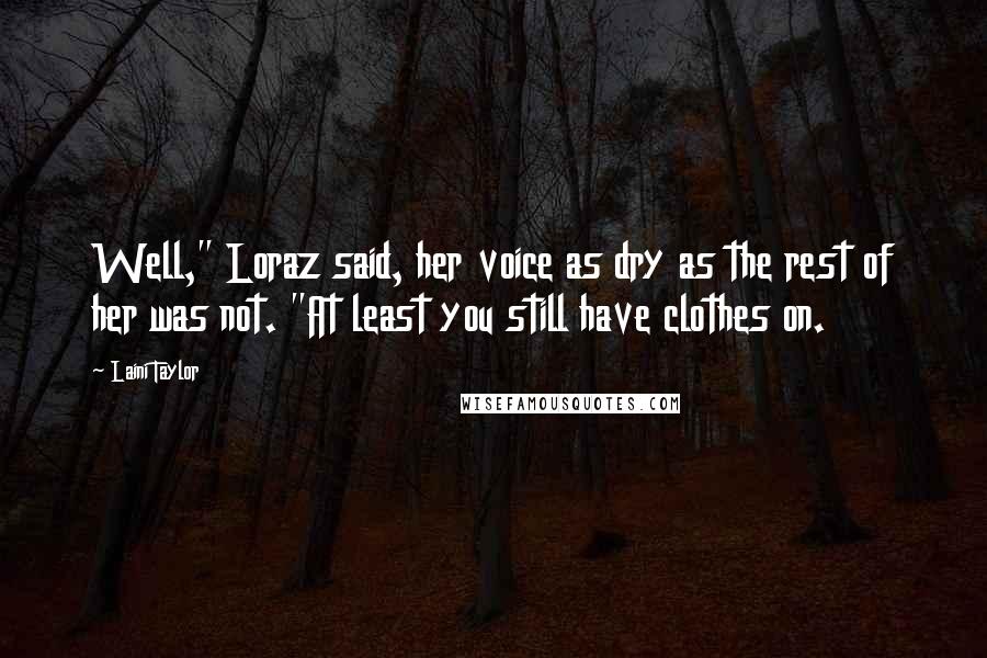 Laini Taylor Quotes: Well," Loraz said, her voice as dry as the rest of her was not. "At least you still have clothes on.