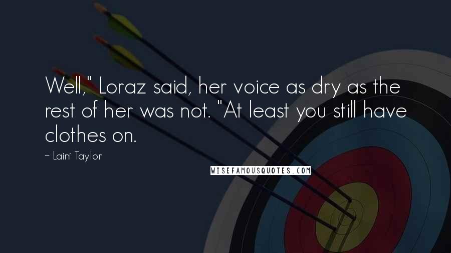 Laini Taylor Quotes: Well," Loraz said, her voice as dry as the rest of her was not. "At least you still have clothes on.