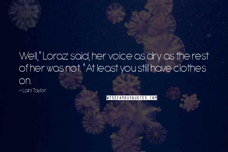 Laini Taylor Quotes: Well," Loraz said, her voice as dry as the rest of her was not. "At least you still have clothes on.