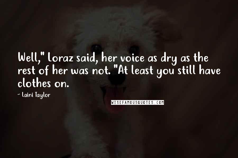 Laini Taylor Quotes: Well," Loraz said, her voice as dry as the rest of her was not. "At least you still have clothes on.