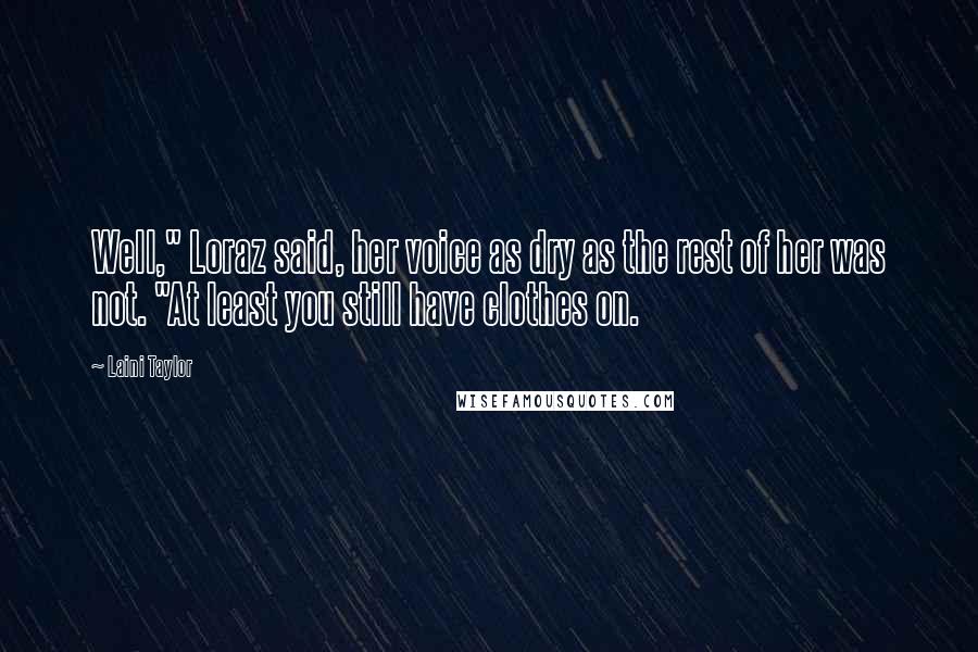 Laini Taylor Quotes: Well," Loraz said, her voice as dry as the rest of her was not. "At least you still have clothes on.