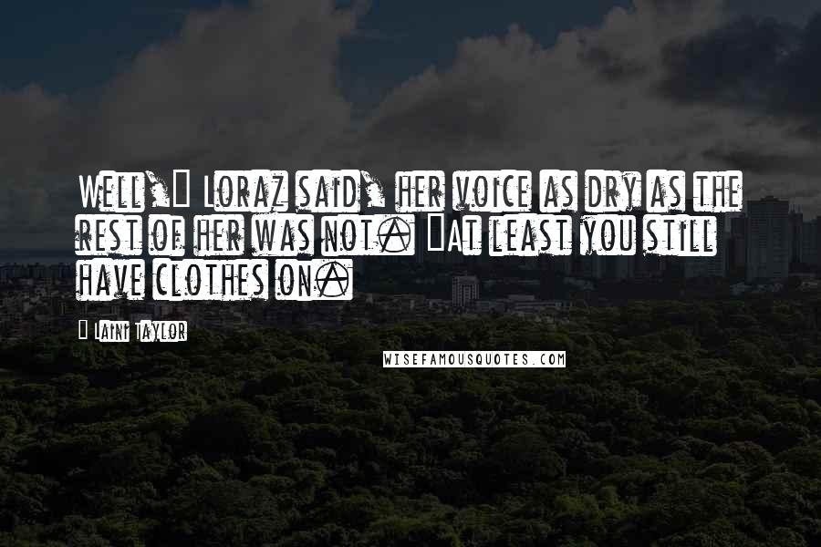 Laini Taylor Quotes: Well," Loraz said, her voice as dry as the rest of her was not. "At least you still have clothes on.