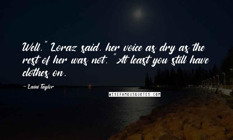 Laini Taylor Quotes: Well," Loraz said, her voice as dry as the rest of her was not. "At least you still have clothes on.