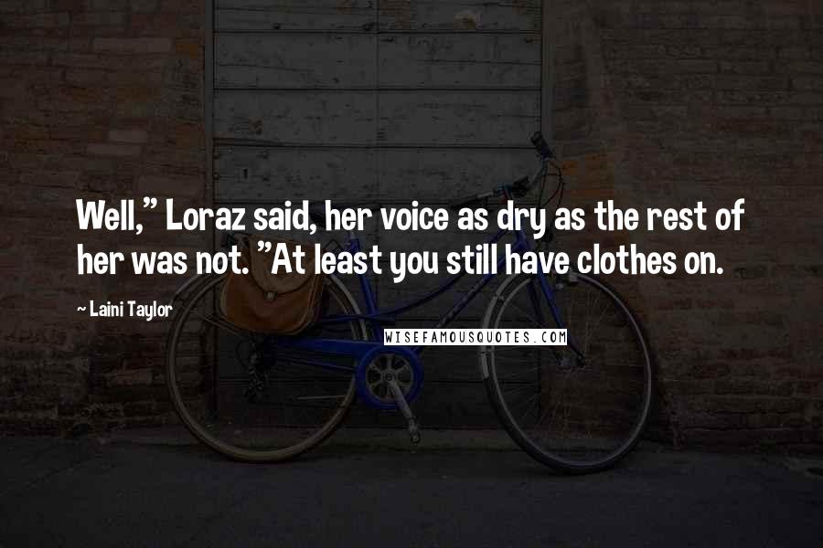 Laini Taylor Quotes: Well," Loraz said, her voice as dry as the rest of her was not. "At least you still have clothes on.