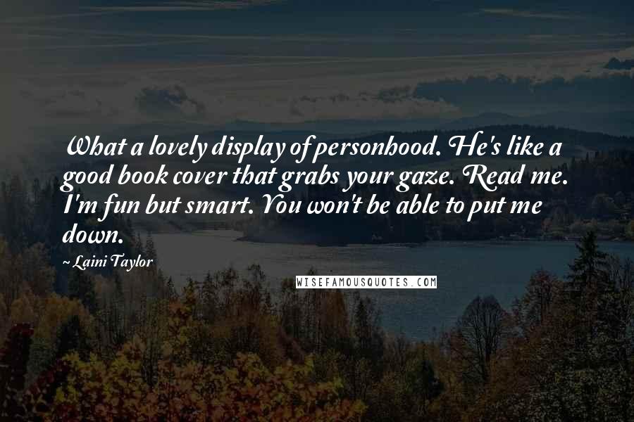 Laini Taylor Quotes: What a lovely display of personhood. He's like a good book cover that grabs your gaze. Read me. I'm fun but smart. You won't be able to put me down.