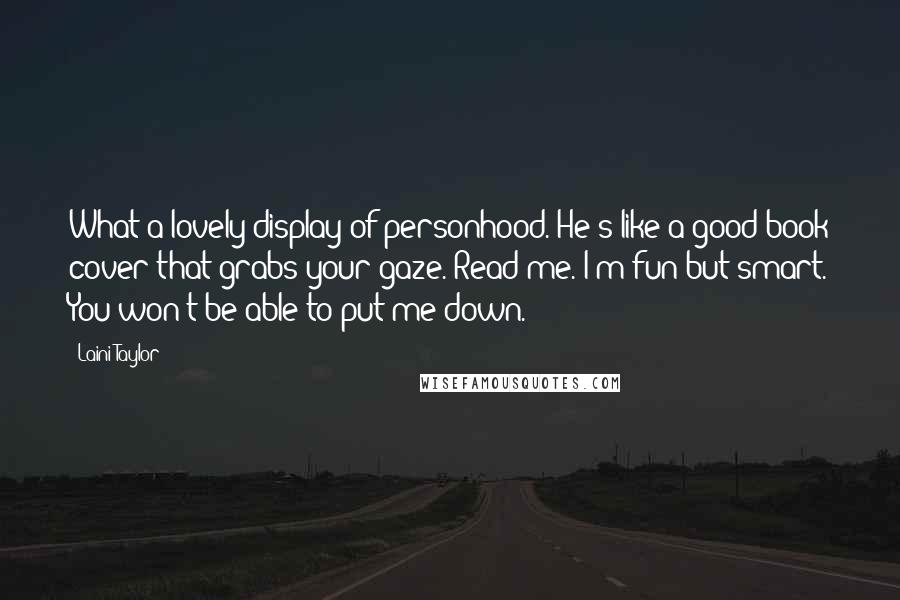 Laini Taylor Quotes: What a lovely display of personhood. He's like a good book cover that grabs your gaze. Read me. I'm fun but smart. You won't be able to put me down.