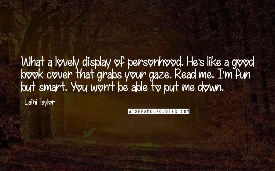 Laini Taylor Quotes: What a lovely display of personhood. He's like a good book cover that grabs your gaze. Read me. I'm fun but smart. You won't be able to put me down.