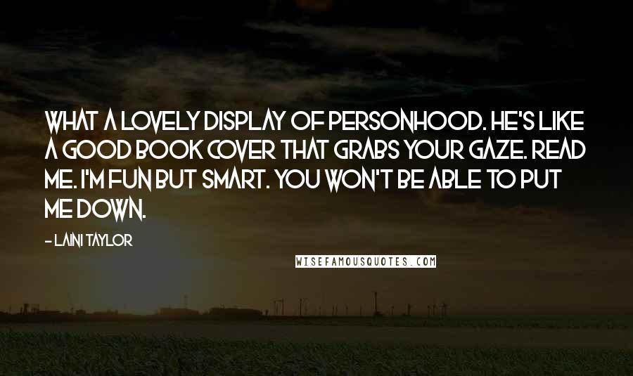 Laini Taylor Quotes: What a lovely display of personhood. He's like a good book cover that grabs your gaze. Read me. I'm fun but smart. You won't be able to put me down.