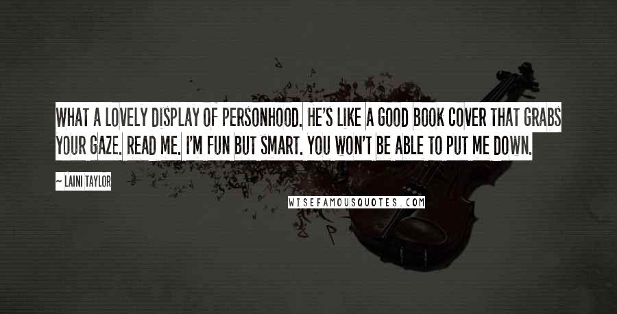 Laini Taylor Quotes: What a lovely display of personhood. He's like a good book cover that grabs your gaze. Read me. I'm fun but smart. You won't be able to put me down.