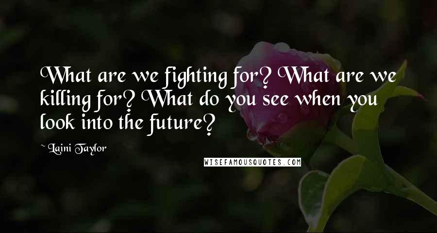 Laini Taylor Quotes: What are we fighting for? What are we killing for? What do you see when you look into the future?