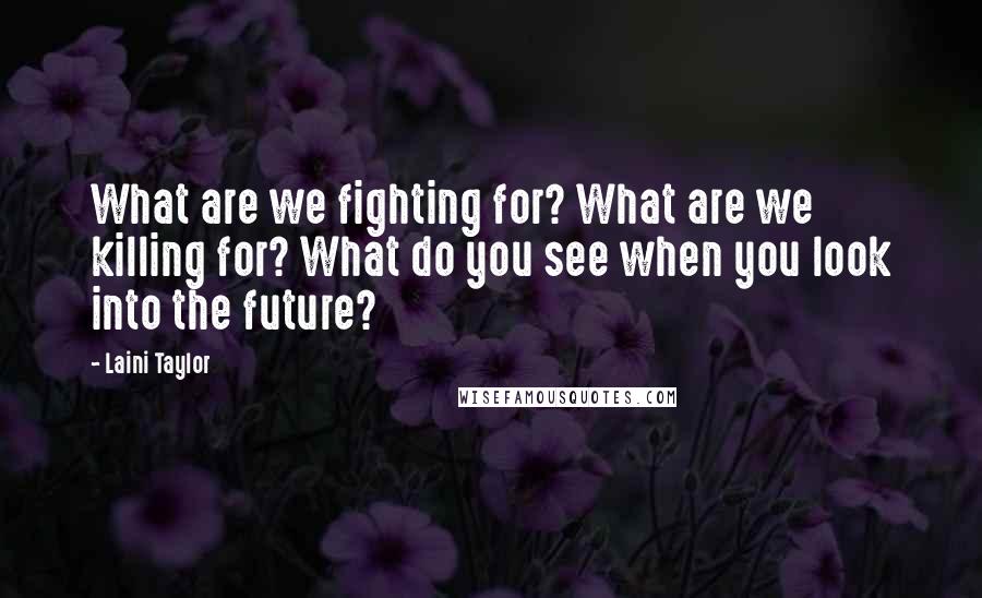 Laini Taylor Quotes: What are we fighting for? What are we killing for? What do you see when you look into the future?