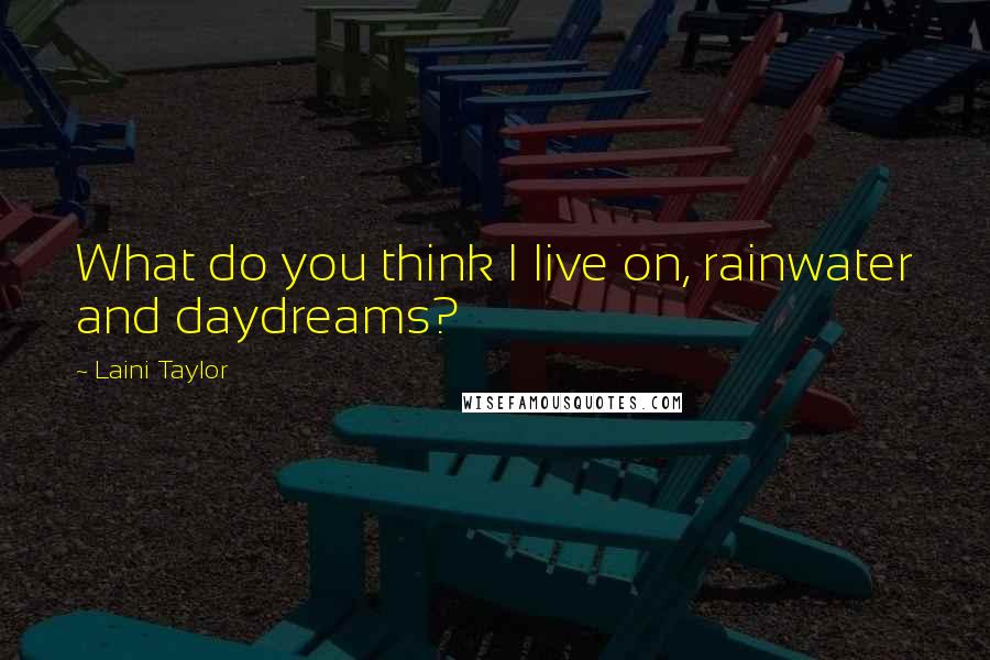 Laini Taylor Quotes: What do you think I live on, rainwater and daydreams?