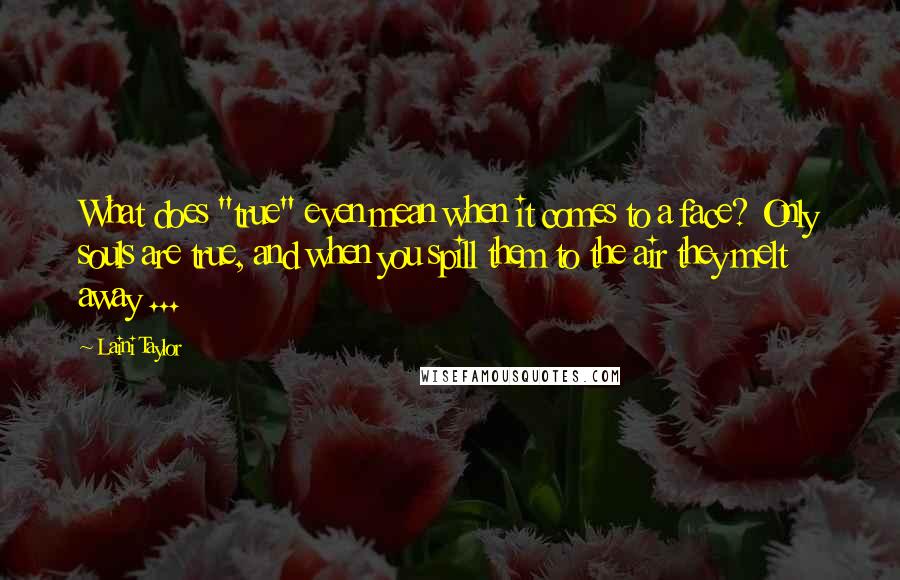 Laini Taylor Quotes: What does "true" even mean when it comes to a face? Only souls are true, and when you spill them to the air they melt away ...